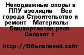 Неподвижные опоры в ППУ изоляции. - Все города Строительство и ремонт » Материалы   . Башкортостан респ.,Салават г.